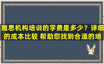 雅思机构培训的学费是多少？详细的成本比较 帮助您找到合适的培训机构